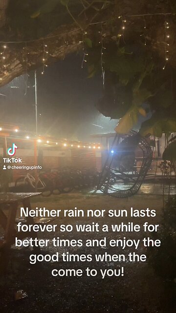 Neither rain nor sun lasts forever so wait a while for better times and enjoy the good times
