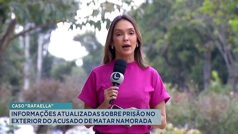 Caso "Rafaella": Informações atualizadas sobre prisão no exterior do acusado de matar namorada.