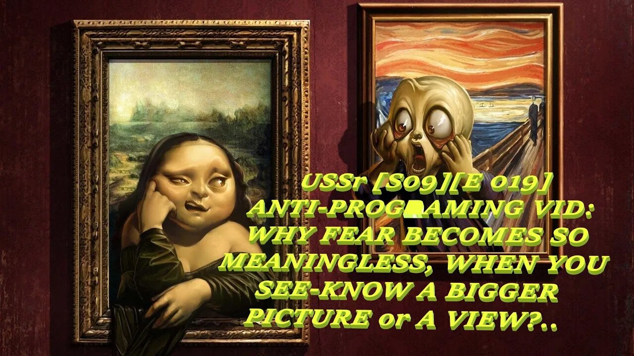 USSr [S09E 019] ANTI-PROGRAMING VIDEO: WHY FEAR BECOMES SO MEANINGLESS, WHEN YOU SEE/KNOW A BIGGER?