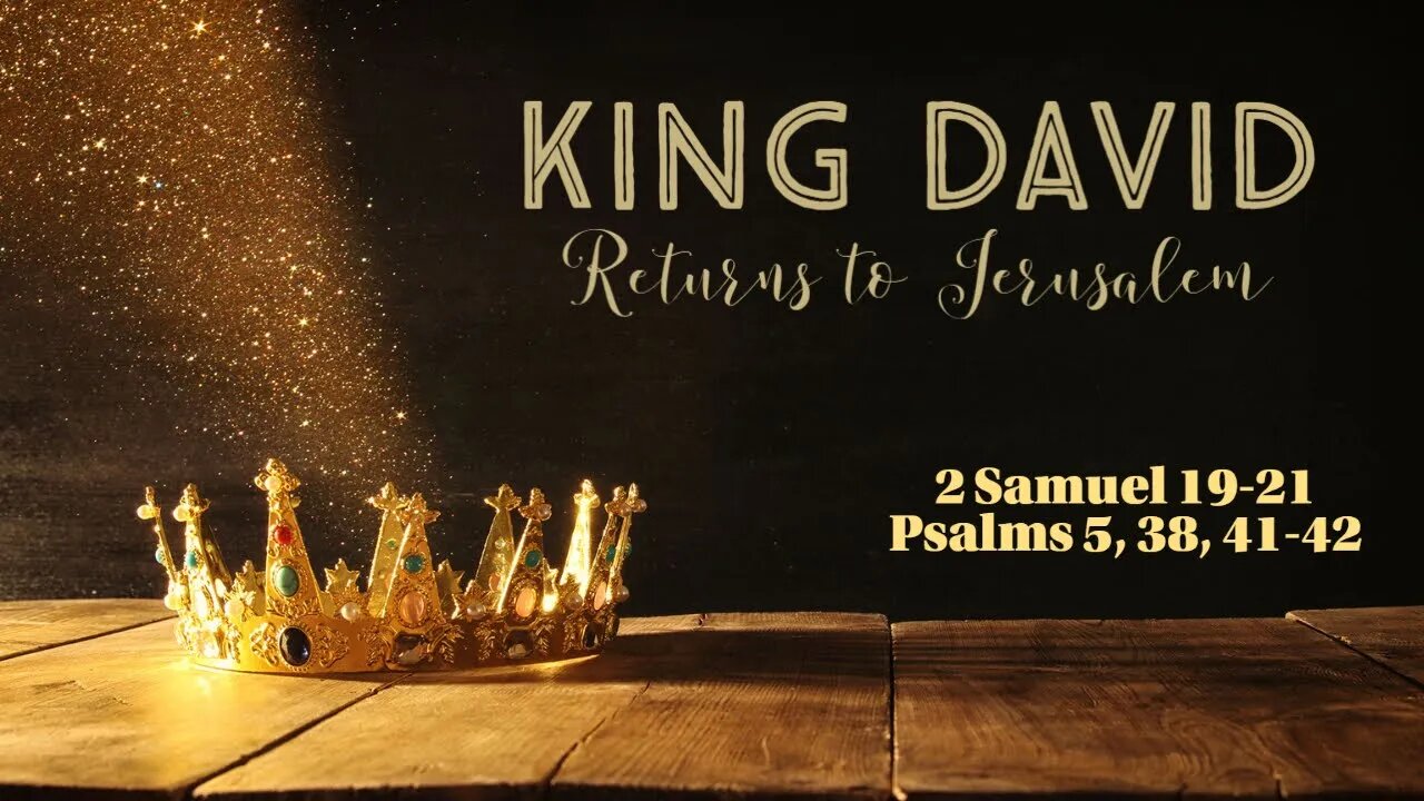 King David Returns to Jerusalem (2 Samuel 19-21; Psalms 5, 38, 41-42)