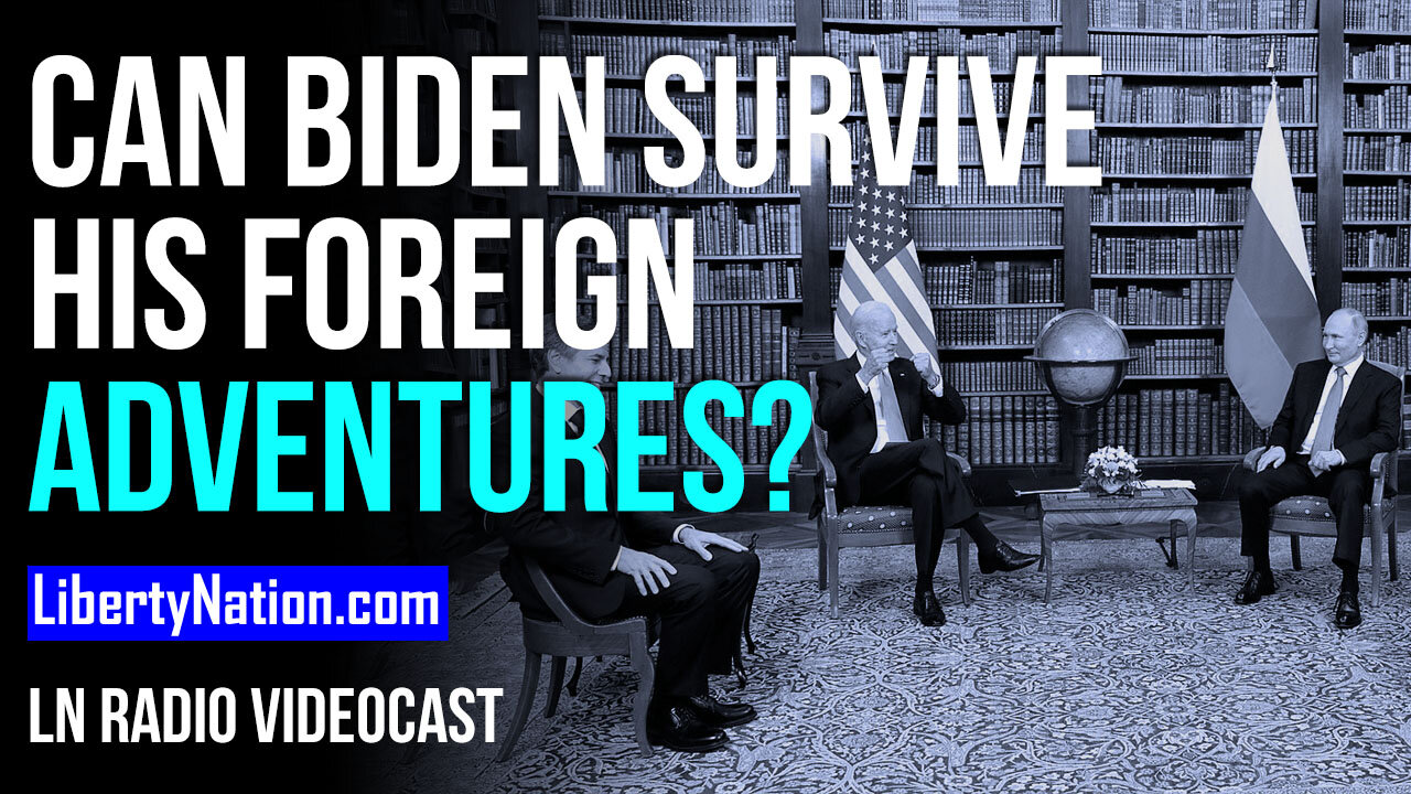 Can Biden Survive His Foreign Adventures? - LN Radio Videocast