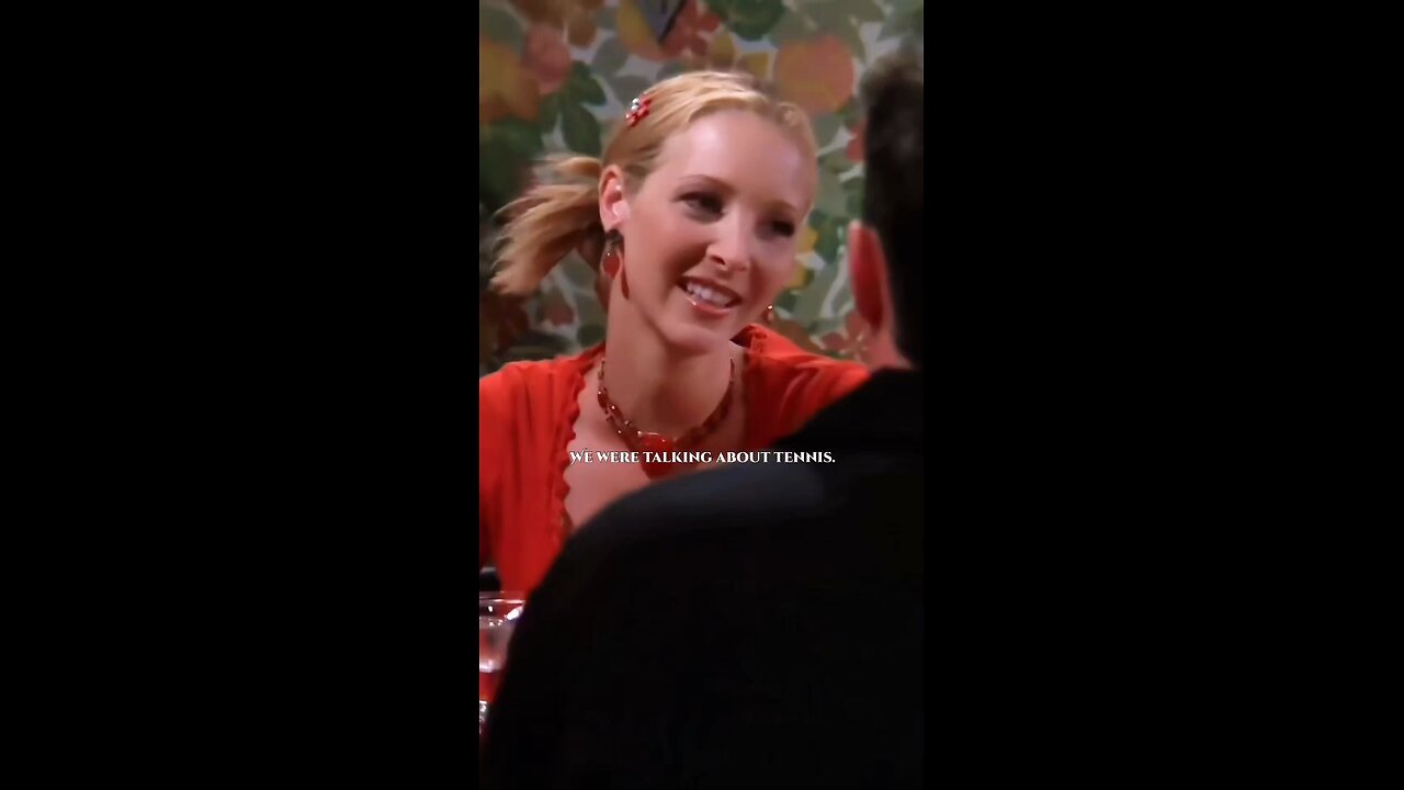 Phoebe : We’re talking about Tennis 🤣