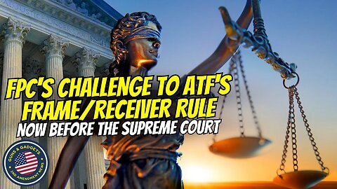 BIG NEWS! FPC's Challenge To ATF's Frame/Receiver Rule Now Before Supreme Court