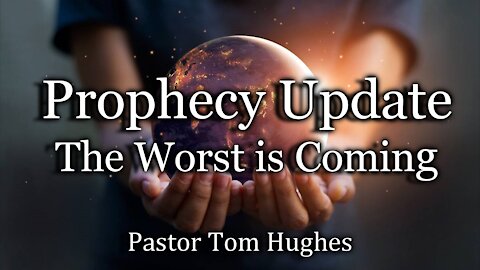 Prophecy Update: The Worst is Coming