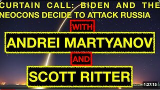 CURTAIN CALL: BIDEN AND THE NEOCONS DECIDE TO ATTACK RUSSIA - WITH ANDREI MARTYANOV & SCOTT RITTER