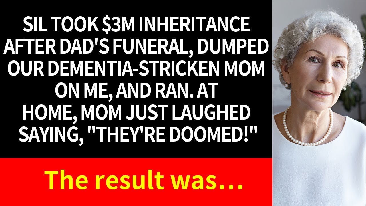 SIL TOOK DAD'S $3M INHERITANCE, LEFT DEMENTIA MOM WITH ME, AND RAN. MOM SAID, _SHE'S DOOMED