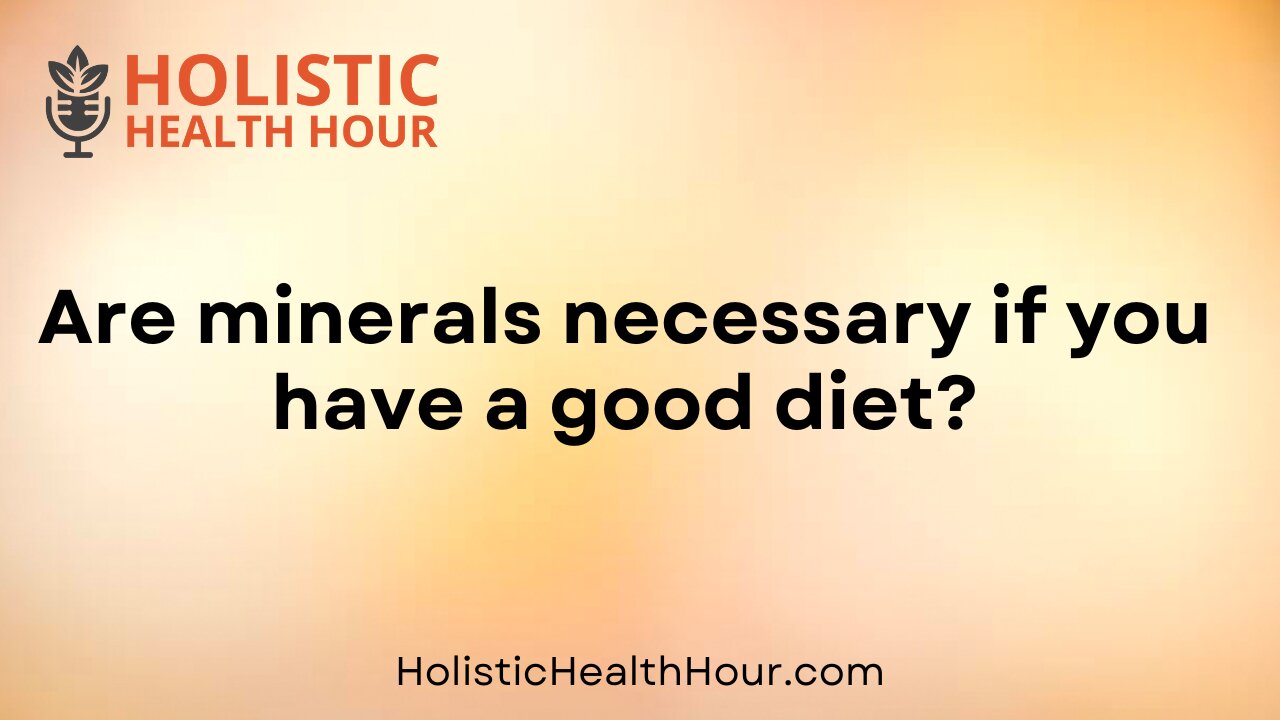 Are minerals necessary if you have a good diet?