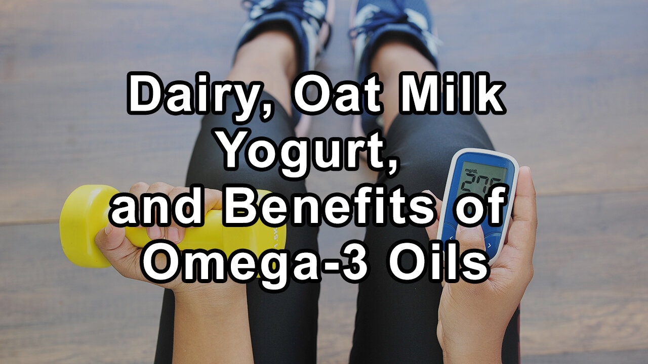 Addressing Dairy, Oat Milk Yogurt, and the Benefits & Pitfalls of Omega-3 Oils