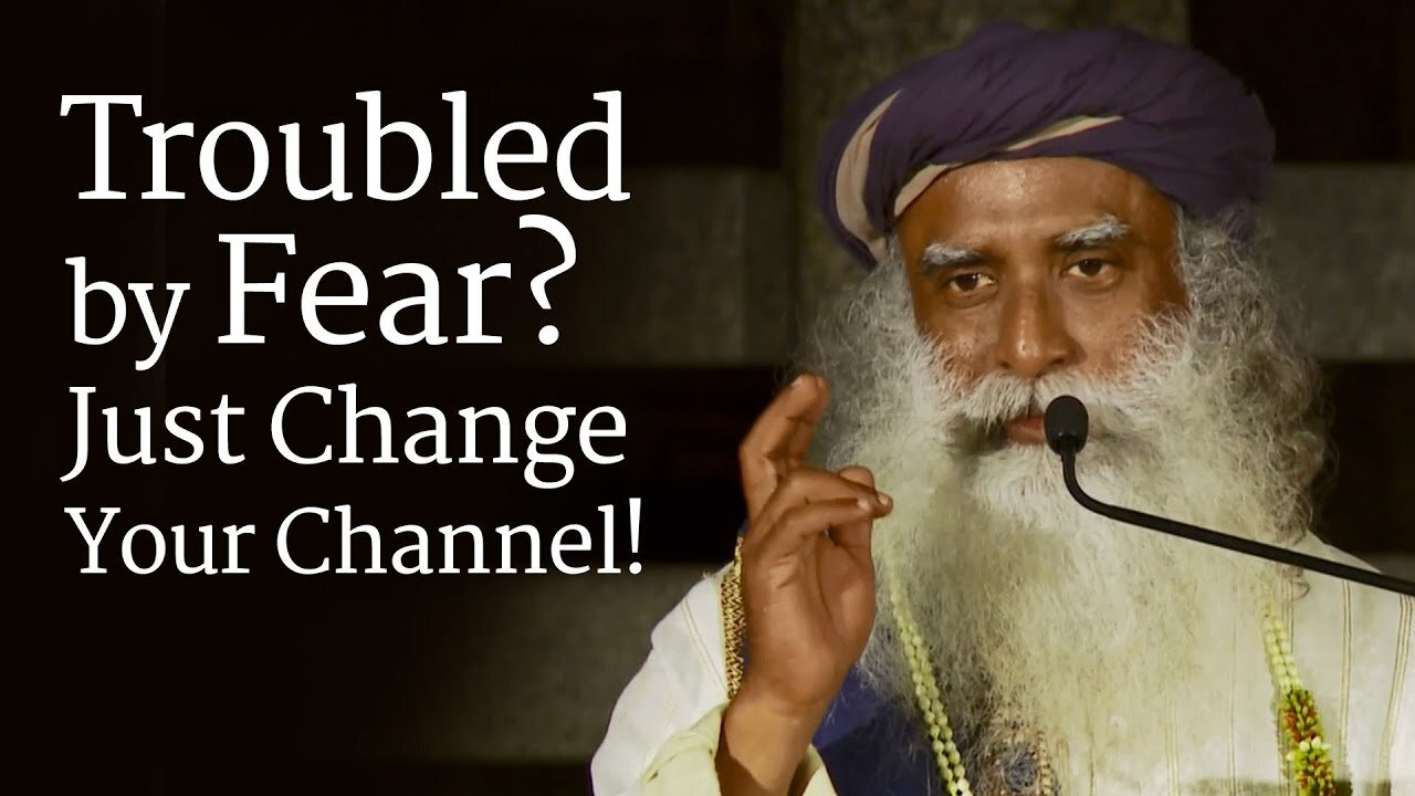 Troubled by Fear? Just Change Your Channel! - Sadhguru