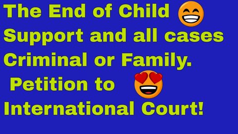 The End of Child Support and all cases: Criminal and Family. Petition to International Court!