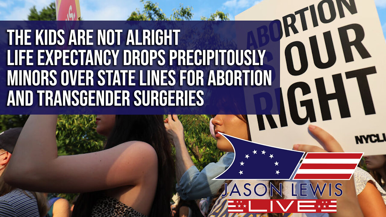 The Kids Are Not Alright; Life Expectancy Drops Precipitously; Minors Over State Lines for Abortion And Transgender Surgeries?