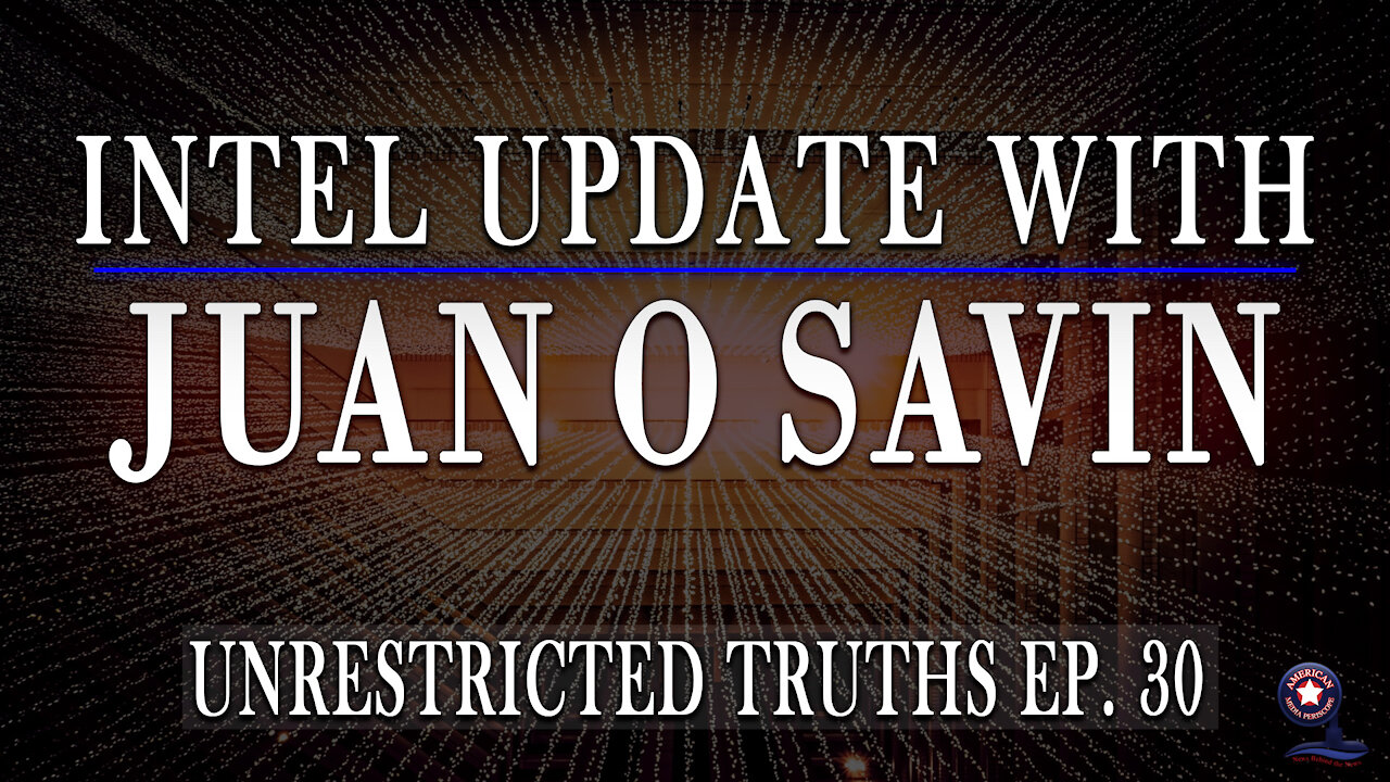 Intel Update with Juan O Savin - Unrestricted Truths Ep. 30