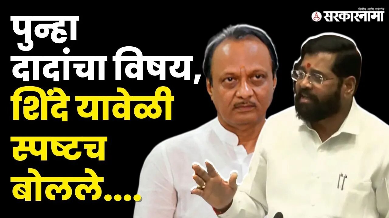 विषय संपेचना ;Eknath Shinde यांनीही Ajit Pawar यांचा मुद्दा सांगितला | Devendra Fadnavis |Sarkarnama