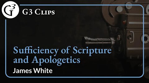 Sufficiency of Scripture and Apologetics | James White