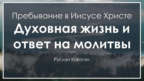 Духовная жизнь и ответ на молитвы через пребывание во Христе | Руслан Кокотэн