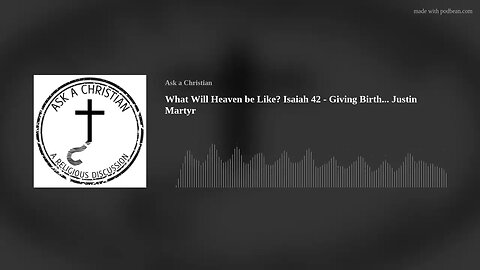 What Will Heaven be Like? Isaiah 42 - Giving Birth... Justin Martyr