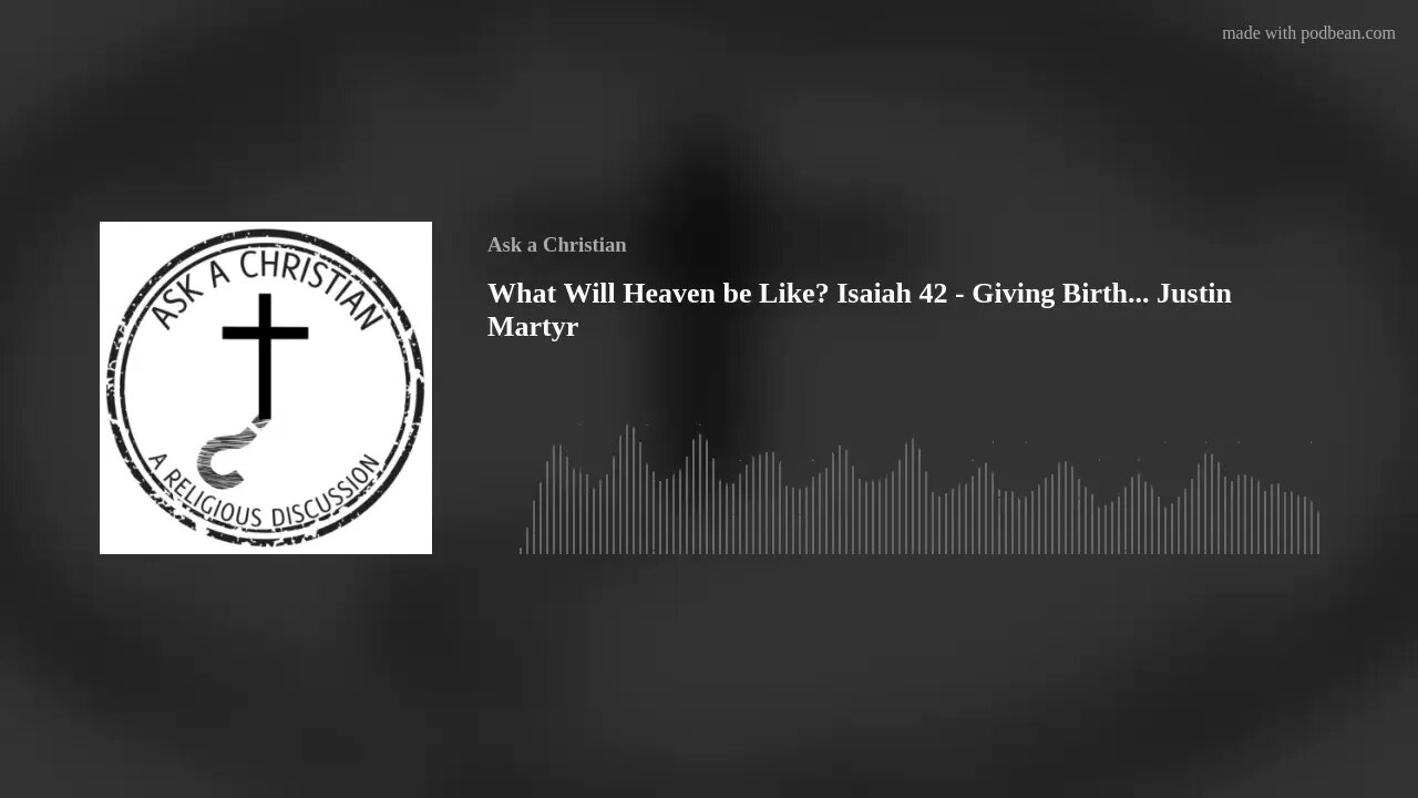 What Will Heaven be Like? Isaiah 42 - Giving Birth... Justin Martyr