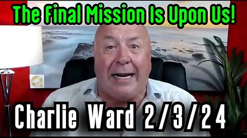 Charlie Ward HUGE INTEL - The Final Mission Is Upon Us - 2/5/24..