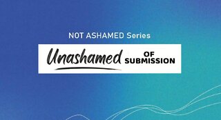 +26 NOT ASHAMED: Unashamed of Submission, Romans 12:1-2