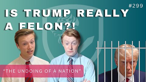 Episode 299: Is Trump Really a Felon?! & “The Undoing of a Nation”