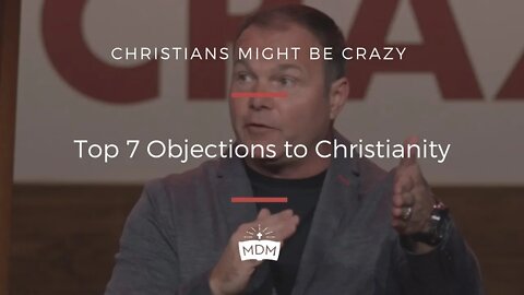 Top 7 Objections to Christianity - Christians Might Be Crazy