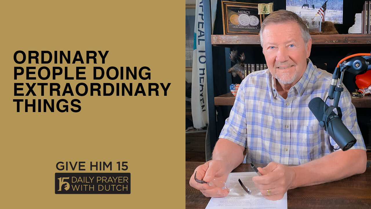 Ordinary People Doing Extraordinary Things | Give Him 15: Daily Prayer with Dutch | April 5