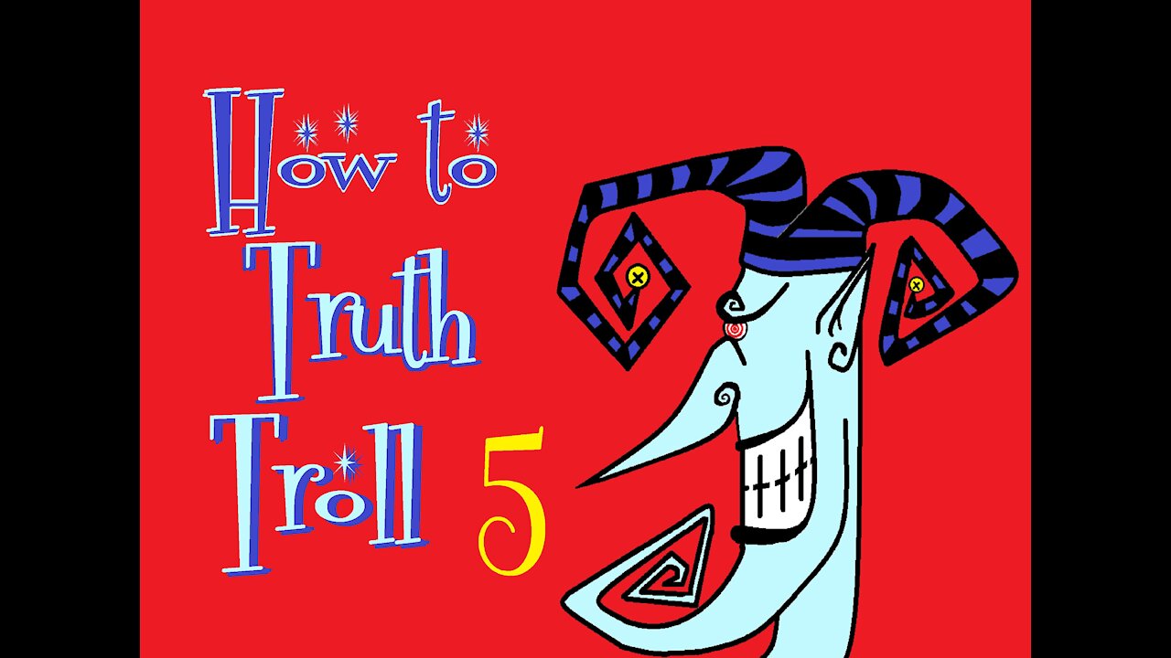 How to Truth Troll 5