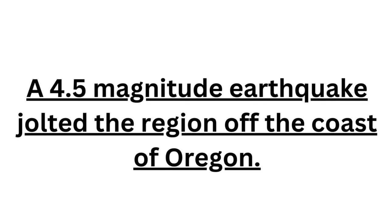 A 4 5 magnitude earthquake jolted the region off the coast of Oregon