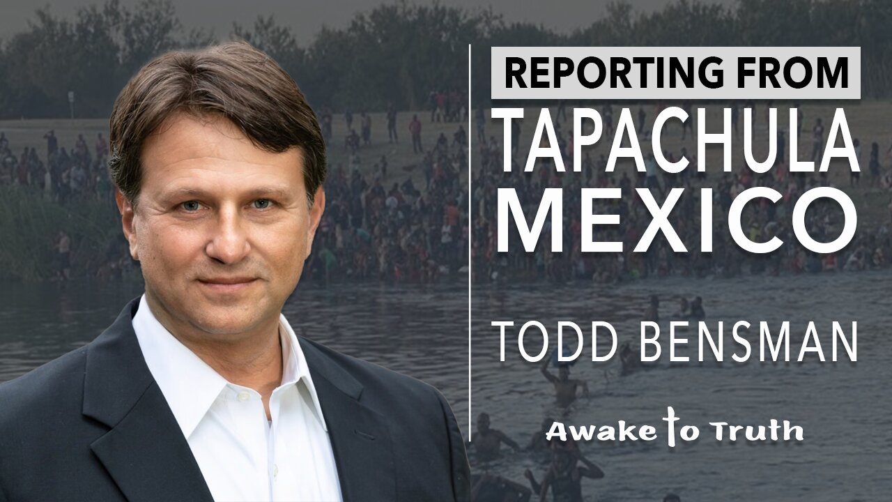 Todd Bensman, Reporting On Tapachula Mexico - with Awake To Truth