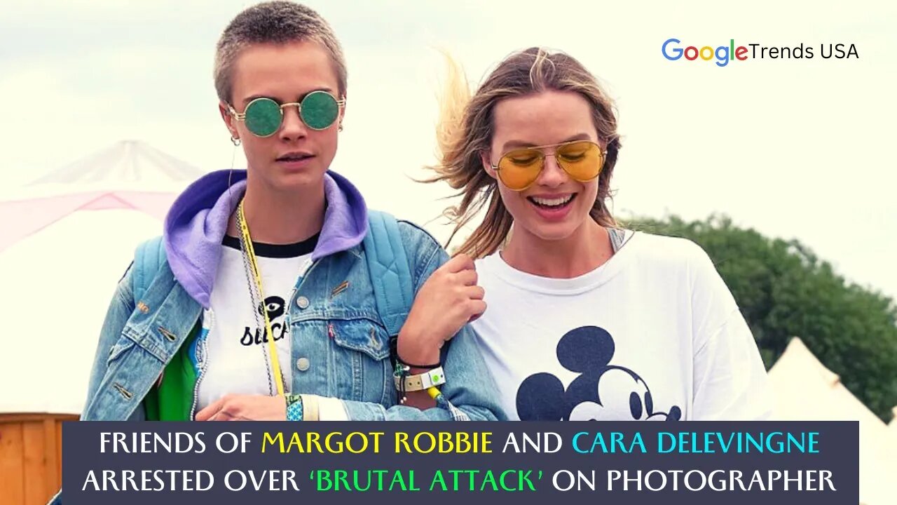 Margot Robbie And Cara Delevingne’s Team Arrested Protecting Stars From Paparazzi