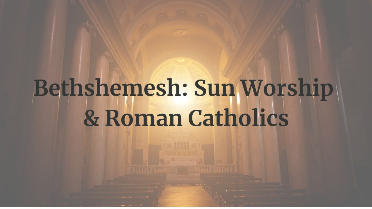 Bethshemesh: Sun Worship & Roman Catholics PART 3