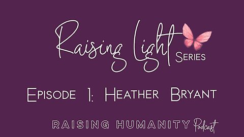 Raising Light Series Episode 1 Heather Bryant