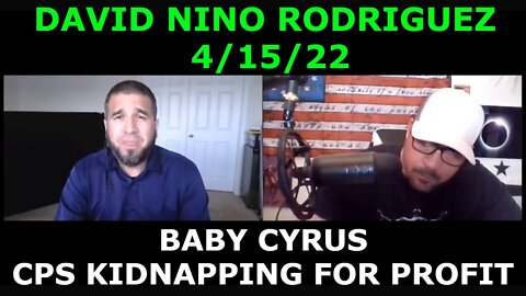 DAVID NINO RODRIGUEZ 4/15/22 - BABY CYRUS: CPS KIDNAPPING FOR PROFIT