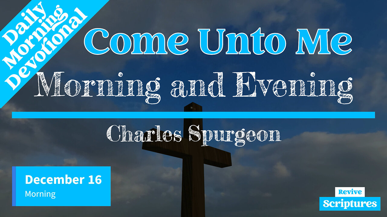 December 16 Morning Devotional | Come Unto Me | Morning and Evening by Charles Spurgeon