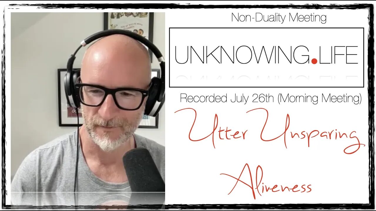 "Utter Unsparing Aliveness" Live Non-Duality Meeting Recorded July 26th 2022 (Morning Meeting)