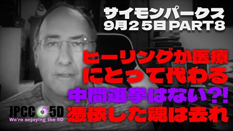 【パート8】9月25日 ヒーリングが医療にとって代わる :中間選挙はない?! :憑依した魂は去れ サイモンパークス コネクティングコンシャスネス