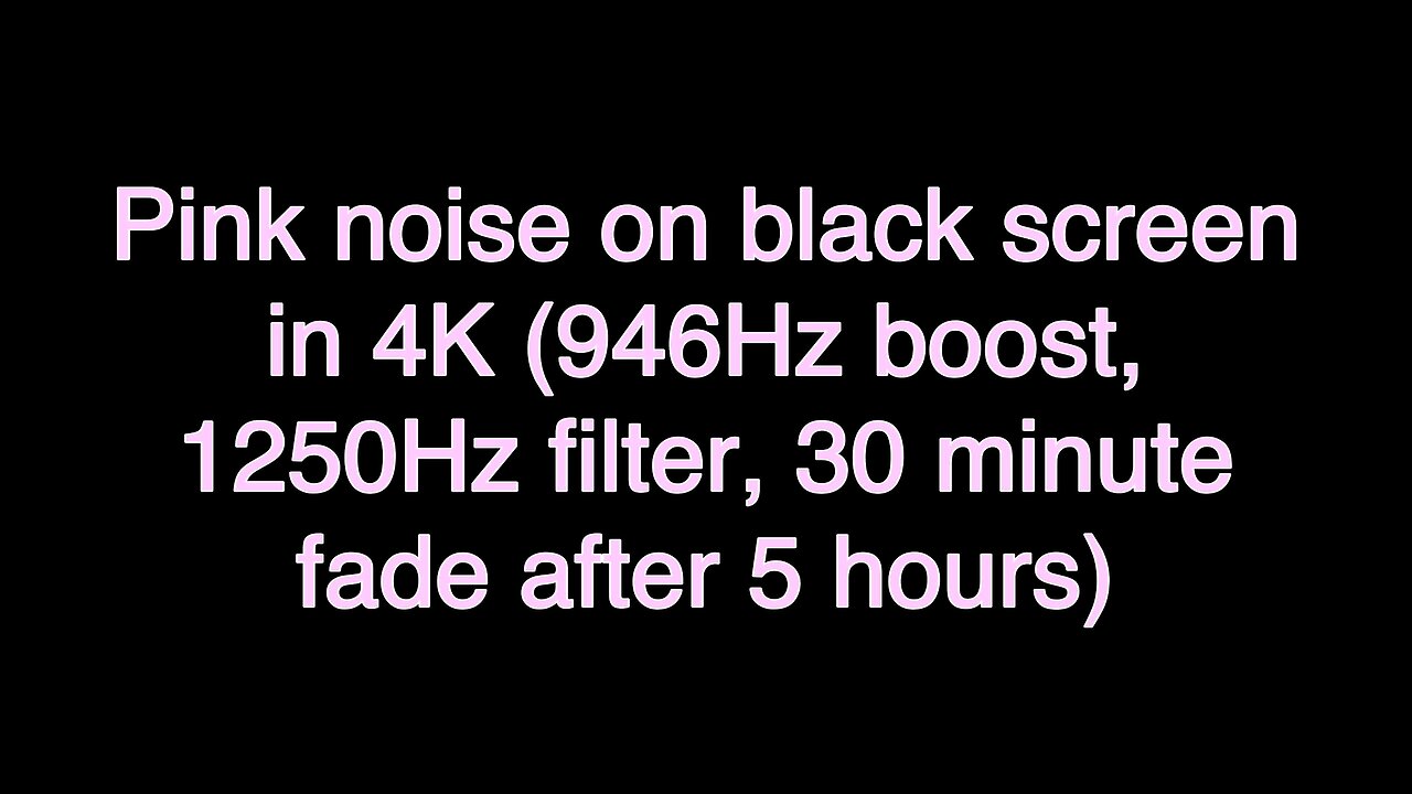 Pink noise on black screen in 4K (946Hz boost, 1250Hz filter, 30 minute fade after 5 hours)