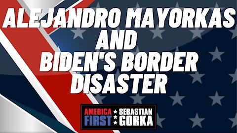 Alejandro Mayorkas and Biden's border disaster. Sebastian Gorka on AMERICA First