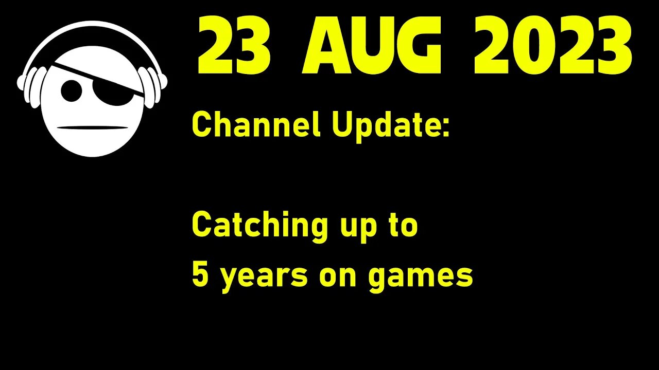 Channel Update | Catching up to 5 years on games | 23 AUG 2023