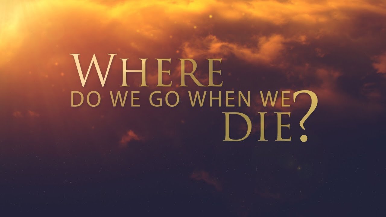 Where Do We Go When We Die?