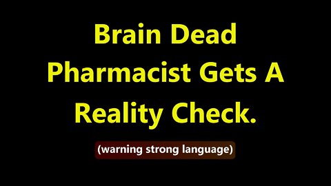 Brain Dead Pharmacist Gets a Reality check.(Warning Strong Language)