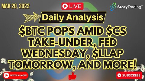 3/20/23 Daily Analysis: $BTC pops amid $CS Take-under, Fed Wednesday, $LLAP Tomorrow, and more!