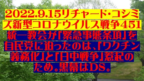 2022.9.１５リチャード・コシミズ新型コロナウイルス戦争４５１ 統一教会が「緊急事態条項」を 自民党に迫ったのは、「ワクチン義務化」と「日中戦争」惹起の ため。黒幕はDS