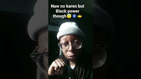 naw im no Karen ITS BLACK POWER OVER HEAR AND SPEAK MY TRUTH😇🧿👑😂