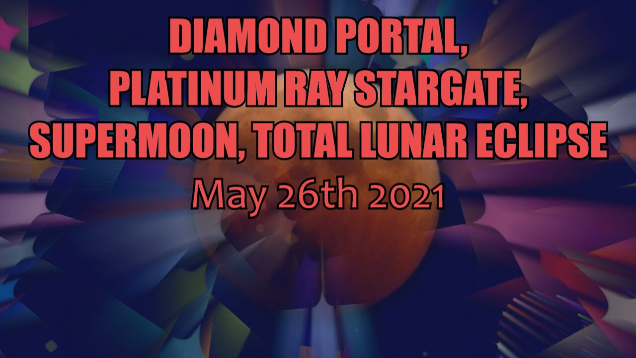 Diamond Portal, Platinum Ray Stargate, Supermoon, Total Lunar Eclipse May 26th 2021