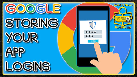 Google To Store Your App Logins | Weekly News Roundup