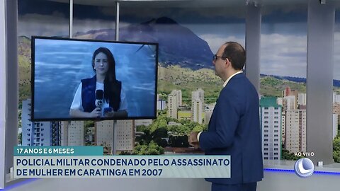 17 anos e 6 meses: Policial Militar condenado pelo assassinato de Mulher em Caratinga em 2007.