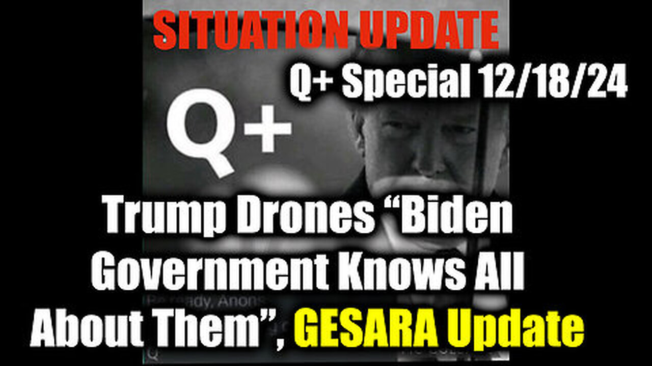 Situation Update 12.18.24 - Trump Drones “Biden Government Knows All About Them”, GESARA Update