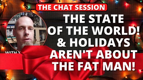 THE STATE OF THE WORLD & HOLIDAYS AREN'T ABOUT THE FAT MAN! | THE CHAT SESSION