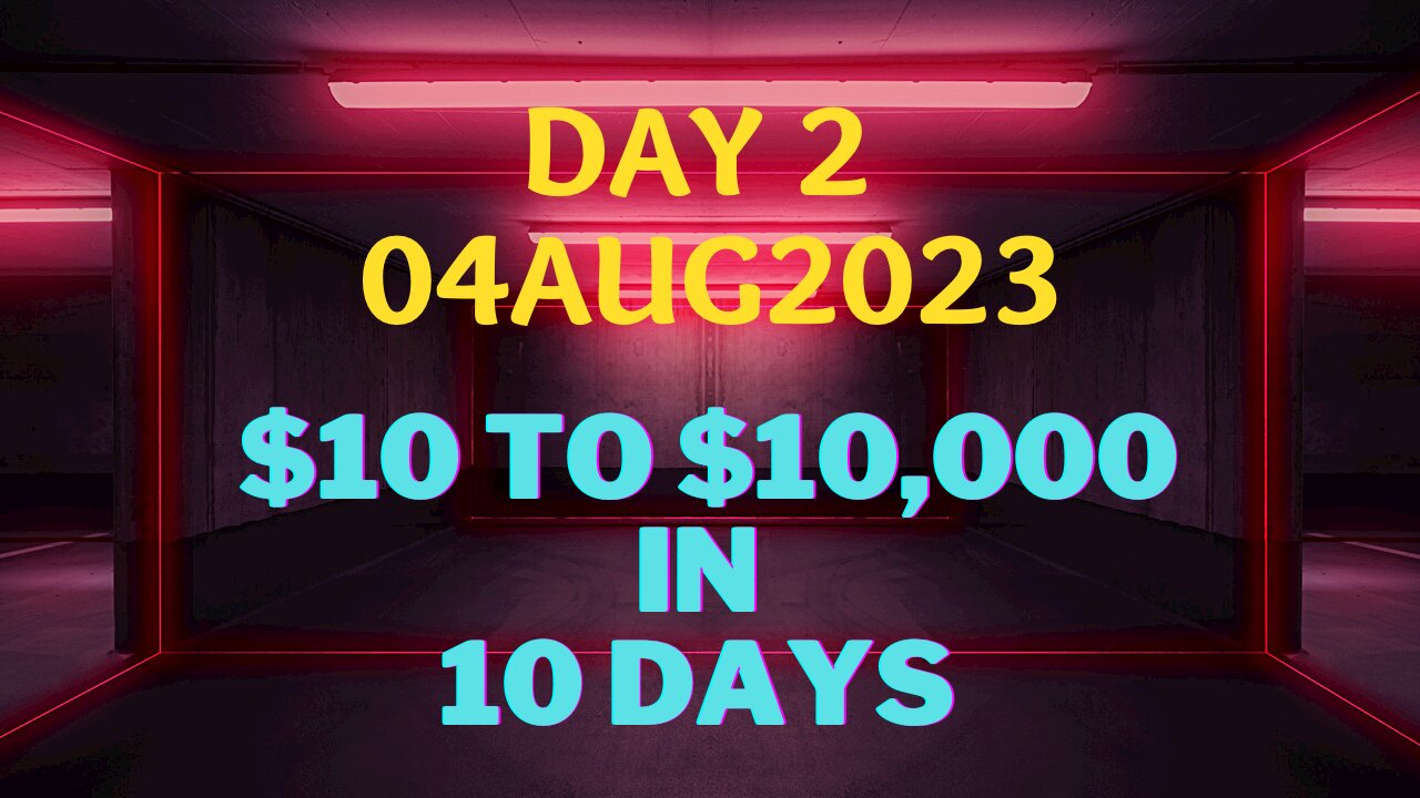 Day 2…04Aug2023…$10 to $10k in 10 Days